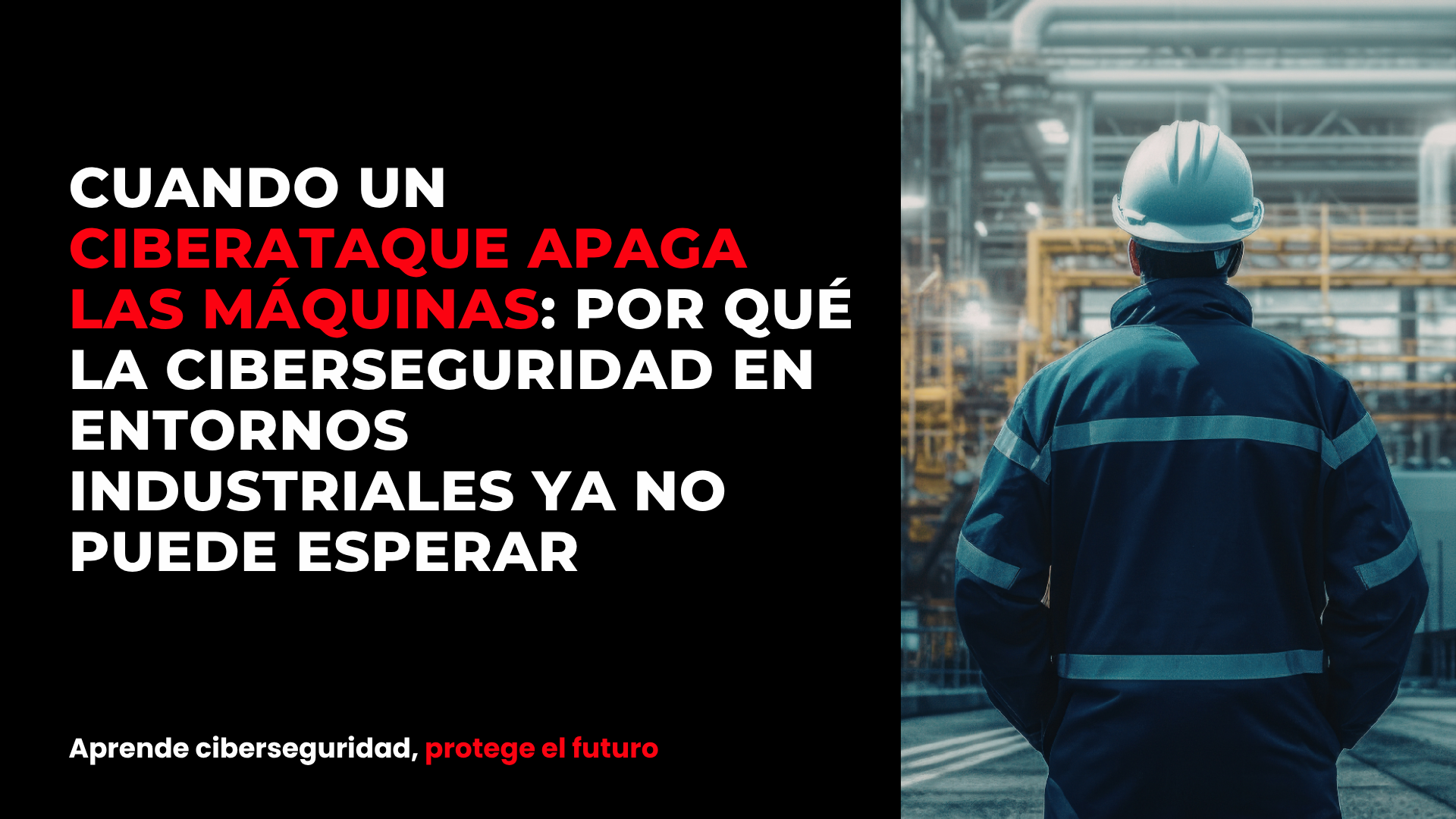 Cuando un ciberataque apaga las máquinas: por qué la ciberseguridad en entornos industriales ya no puede esperar