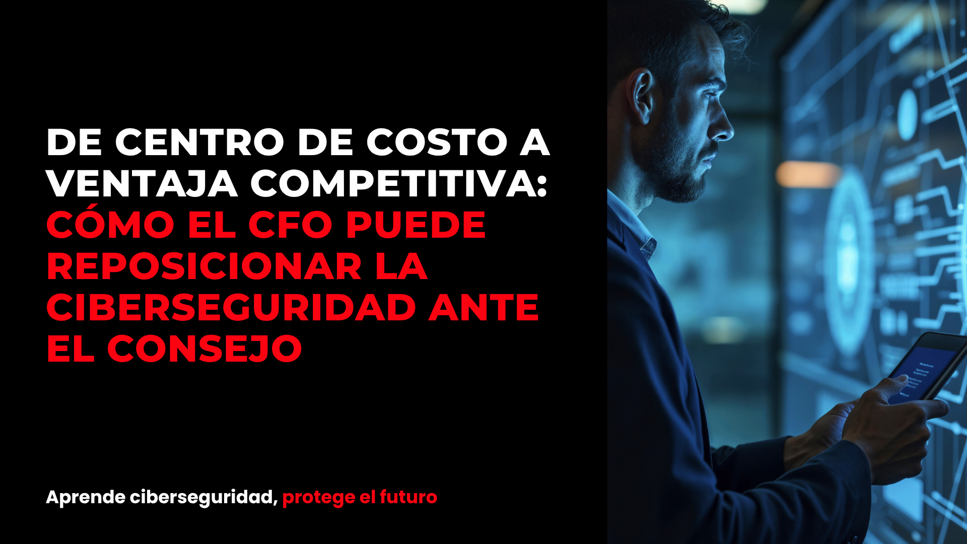 De centro de costo a ventaja competitiva: cómo el CFO puede reposicionar la ciberseguridad ante el consejo